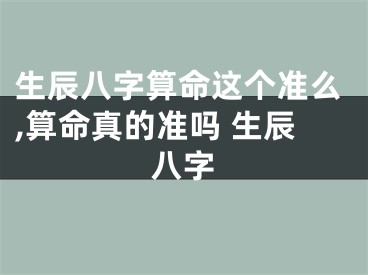 生辰八字算命这个准么,算命真的准吗 生辰八字