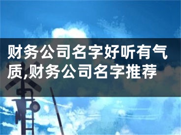 财务公司名字好听有气质,财务公司名字推荐