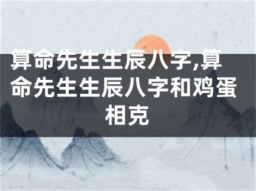 算命先生生辰八字,算命先生生辰八字和鸡蛋相克