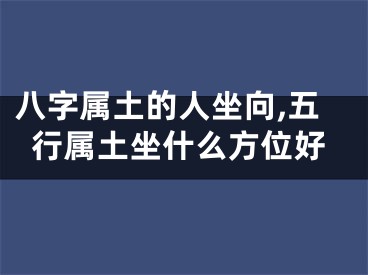 八字属土的人坐向,五行属土坐什么方位好