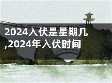 2024入伏是星期几,2024年入伏时间