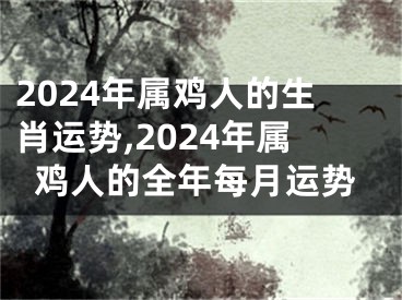 2024年属鸡人的生肖运势,2024年属鸡人的全年每月运势