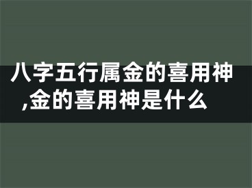 八字五行属金的喜用神,金的喜用神是什么