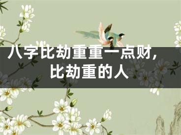 八字比劫重重一点财,比劫重的人