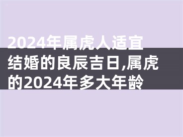 2024年属虎人适宜结婚的良辰吉日,属虎的2024年多大年龄