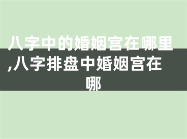 八字中的婚姻宫在哪里,八字排盘中婚姻宫在哪