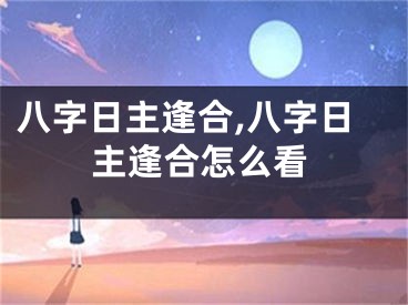 八字日主逢合,八字日主逢合怎么看