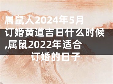 属鼠人2024年5月订婚黄道吉日什么时候,属鼠2022年适合订婚的日子