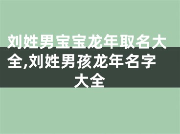 刘姓男宝宝龙年取名大全,刘姓男孩龙年名字大全