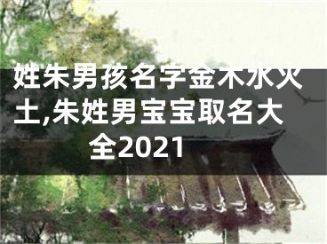 姓朱男孩名字金木水火土,朱姓男宝宝取名大全2021
