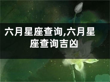 六月星座查询,六月星座查询吉凶