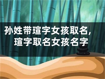 孙姓带瑄字女孩取名,瑄字取名女孩名字