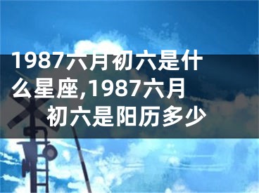 1987六月初六是什么星座,1987六月初六是阳历多少