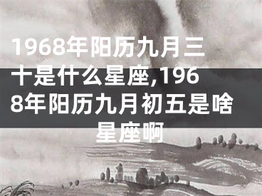 1968年阳历九月三十是什么星座,1968年阳历九月初五是啥星座啊