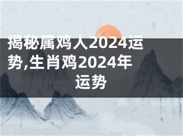 揭秘属鸡人2024运势,生肖鸡2024年运势