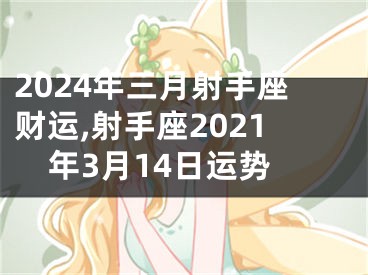 2024年三月射手座财运,射手座2021年3月14日运势