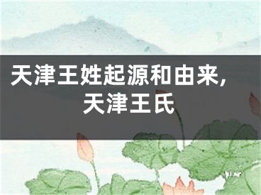 天津王姓起源和由来,天津王氏