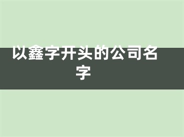  以鑫字开头的公司名字 