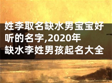 姓李取名缺水男宝宝好听的名字,2020年缺水李姓男孩起名大全