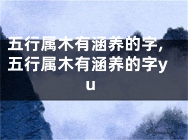 五行属木有涵养的字,五行属木有涵养的字yu