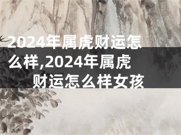 2024年属虎财运怎么样,2024年属虎财运怎么样女孩