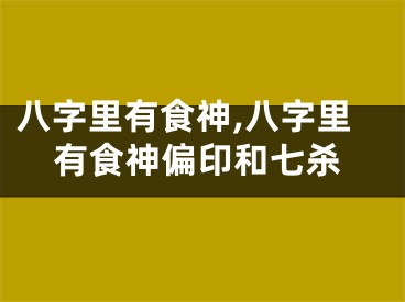 八字里有食神,八字里有食神偏印和七杀