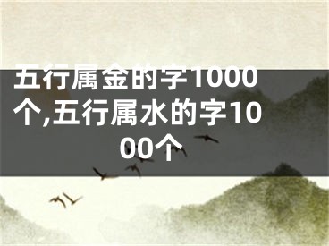 五行属金的字1000个,五行属水的字1000个