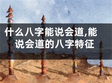 什么八字能说会道,能说会道的八字特征