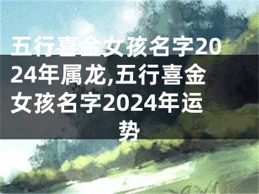 五行喜金女孩名字2024年属龙,五行喜金女孩名字2024年运势