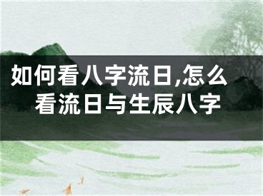 如何看八字流日,怎么看流日与生辰八字