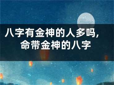 八字有金神的人多吗,命带金神的八字