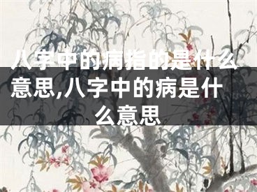 八字中的病指的是什么意思,八字中的病是什么意思