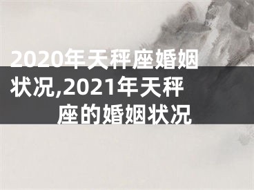 2020年天秤座婚姻状况,2021年天秤座的婚姻状况