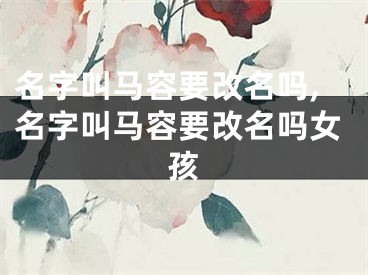 名字叫马容要改名吗,名字叫马容要改名吗女孩