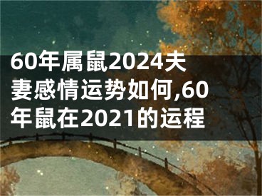 60年属鼠2024夫妻感情运势如何,60年鼠在2021的运程