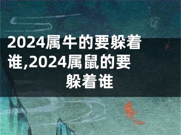 2024属牛的要躲着谁,2024属鼠的要躲着谁