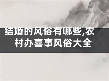 结婚的风俗有哪些,农村办喜事风俗大全