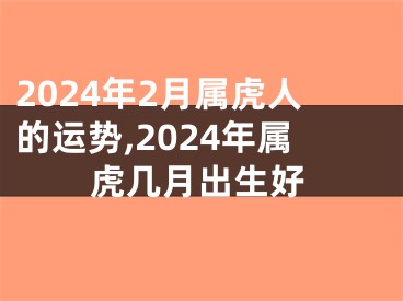 2024年2月属虎人的运势,2024年属虎几月出生好