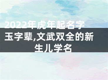 2022年虎年起名字玉字辈,文武双全的新生儿学名