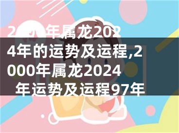 2000年属龙2024年的运势及运程,2000年属龙2024年运势及运程97年