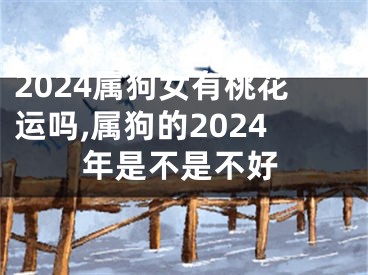 2024属狗女有桃花运吗,属狗的2024年是不是不好