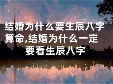 结婚为什么要生辰八字算命,结婚为什么一定要看生辰八字