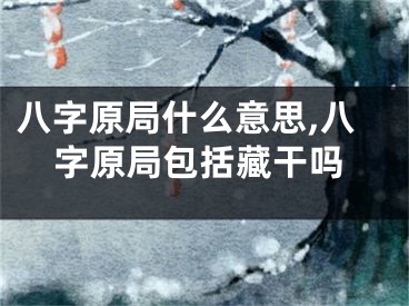 八字原局什么意思,八字原局包括藏干吗