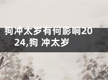 狗冲太岁有何影响2024,狗 冲太岁