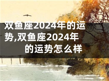 双鱼座2024年的运势,双鱼座2024年的运势怎么样