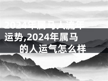 2024年属马人流年运势,2024年属马的人运气怎么样