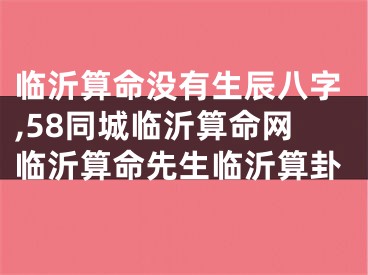 临沂算命没有生辰八字,58同城临沂算命网临沂算命先生临沂算卦