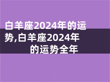 白羊座2024年的运势,白羊座2024年的运势全年