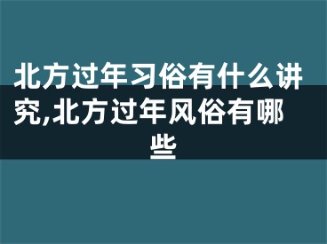 北方过年习俗有什么讲究,北方过年风俗有哪些