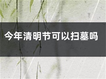 今年清明节可以扫墓吗